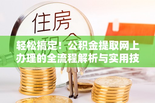 曲阳轻松搞定！公积金提取网上办理的全流程解析与实用技巧