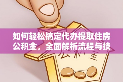 曲阳如何轻松搞定代办提取住房公积金，全面解析流程与技巧