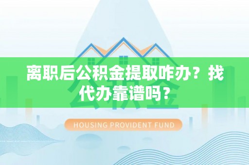 曲阳离职后公积金提取咋办？找代办靠谱吗？