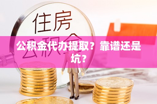 曲阳公积金代办提取？靠谱还是坑？