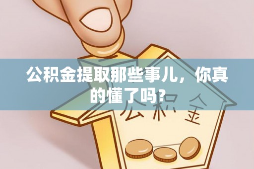 曲阳公积金提取那些事儿，你真的懂了吗？