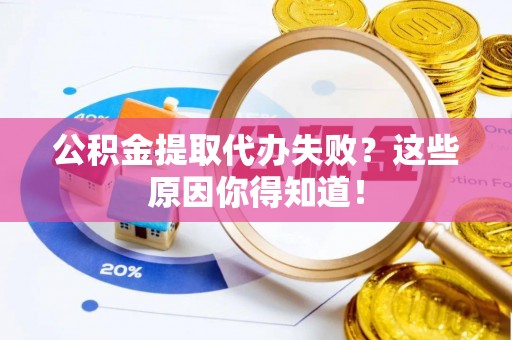 曲阳公积金提取代办失败？这些原因你得知道！