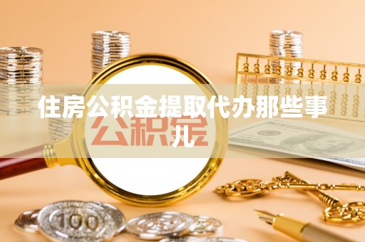 曲阳住房公积金提取代办那些事儿