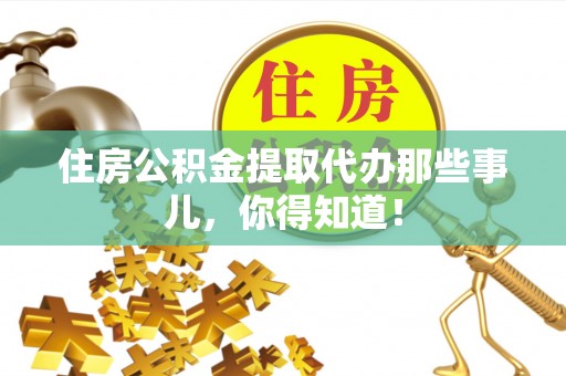 曲阳住房公积金提取代办那些事儿，你得知道！