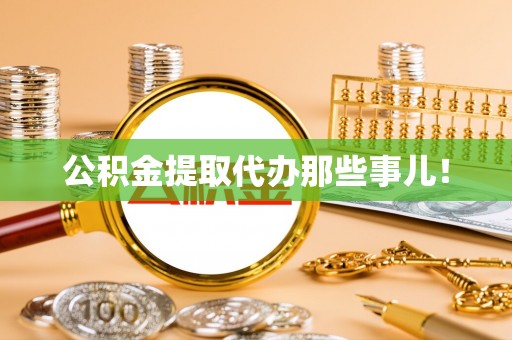 曲阳公积金提取代办那些事儿！