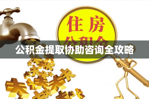 曲阳公积金提取协助咨询全攻略