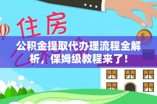 曲阳公积金提取代办理流程全解析，保姆级教程来了！