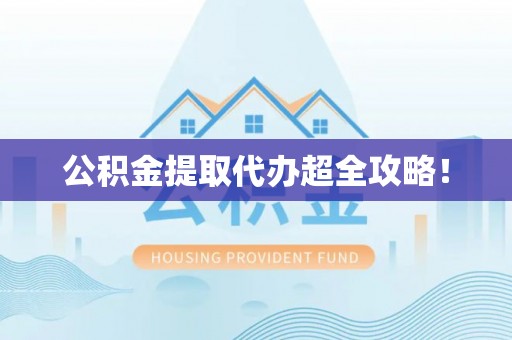 曲阳公积金提取代办超全攻略！