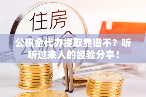 曲阳公积金代办提取靠谱不？听听过来人的经验分享！