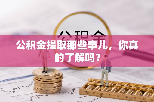 曲阳公积金提取那些事儿，你真的了解吗？