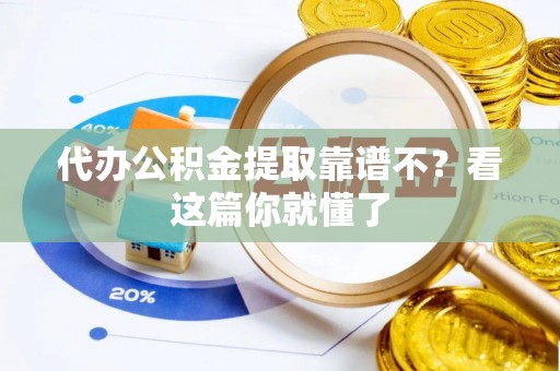 曲阳代办公积金提取靠谱不？看这篇你就懂了