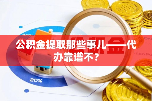 曲阳公积金提取那些事儿——代办靠谱不？