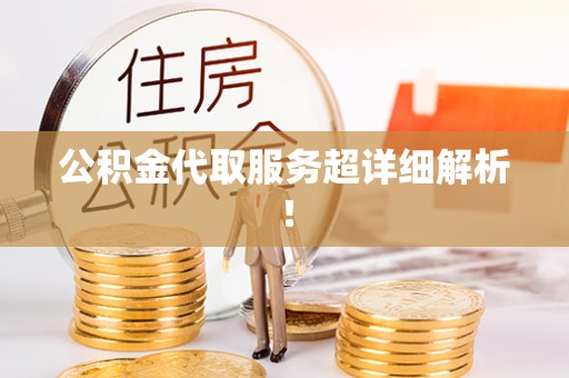 曲阳公积金代取服务超详细解析！