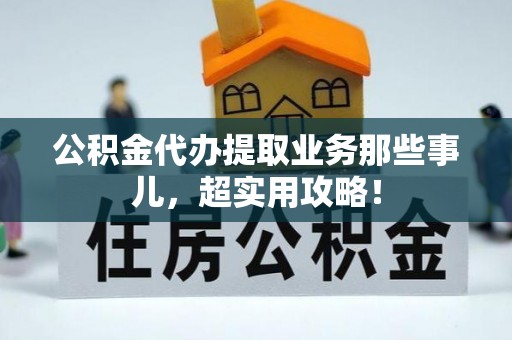 曲阳公积金代办提取业务那些事儿，超实用攻略！