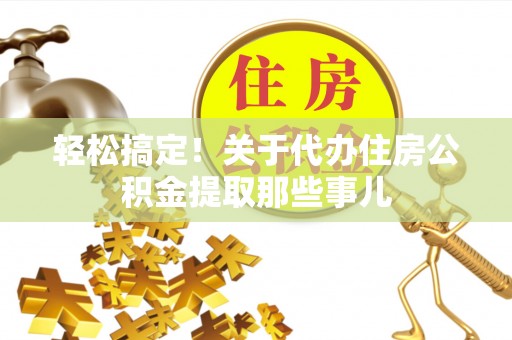 曲阳轻松搞定！关于代办住房公积金提取那些事儿