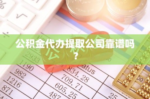 曲阳公积金代办提取公司靠谱吗？