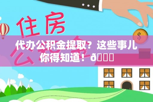 曲阳代办公积金提取？这些事儿你得知道！😎