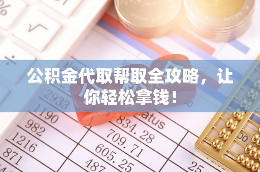 曲阳公积金代取帮取全攻略，让你轻松拿钱！