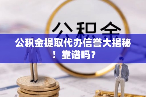 曲阳公积金提取代办信誉大揭秘！靠谱吗？