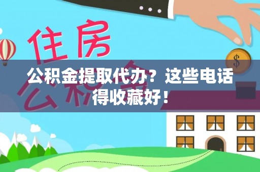 曲阳公积金提取代办？这些电话得收藏好！