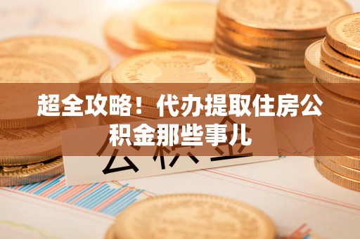 曲阳超全攻略！代办提取住房公积金那些事儿