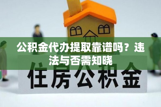 曲阳公积金代办提取靠谱吗？违法与否需知晓