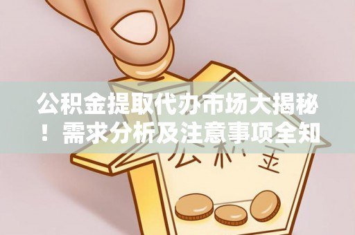 曲阳公积金提取代办市场大揭秘！需求分析及注意事项全知道