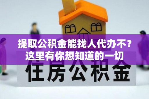 曲阳提取公积金能找人代办不？这里有你想知道的一切