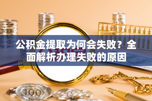 曲阳公积金提取为何会失败？全面解析办理失败的原因