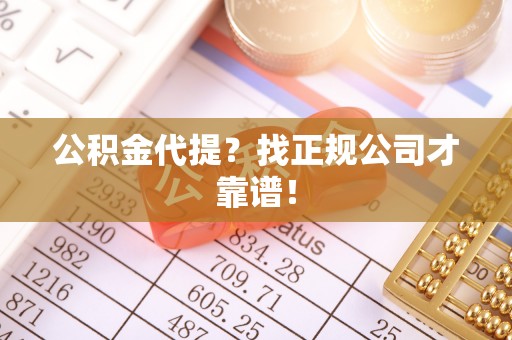 曲阳公积金代提？找正规公司才靠谱！
