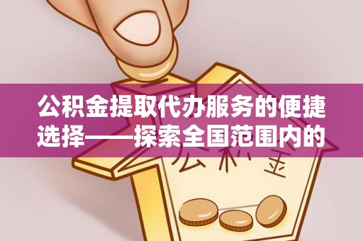 曲阳公积金提取代办服务的便捷选择——探索全国范围内的优质服务提供商