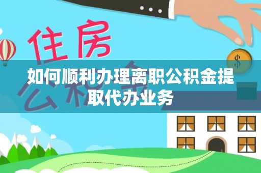 曲阳如何顺利办理离职公积金提取代办业务
