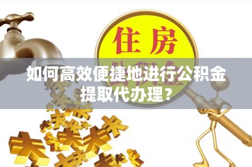 曲阳如何高效便捷地进行公积金提取代办理？