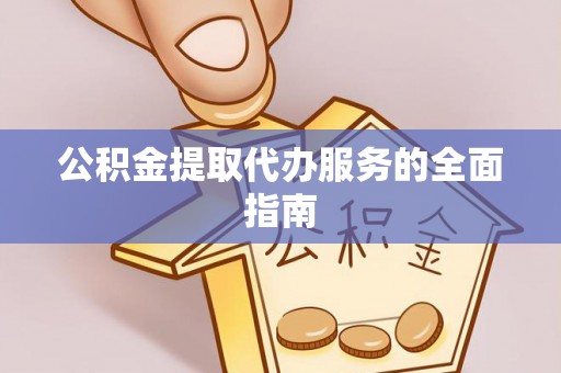 曲阳公积金提取代办服务的全面指南