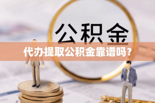 曲阳代办提取公积金靠谱吗？