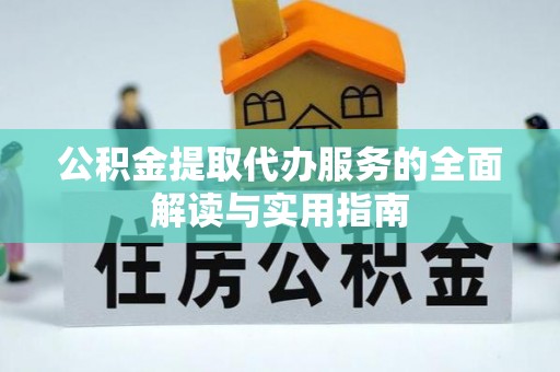 曲阳公积金提取代办服务的全面解读与实用指南