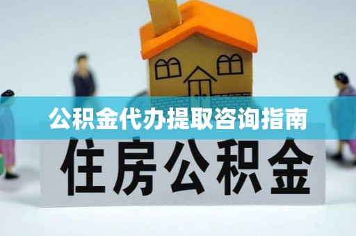 曲阳公积金代办提取咨询指南